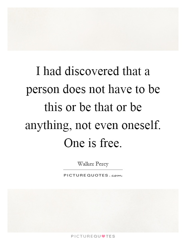 I had discovered that a person does not have to be this or be that or be anything, not even oneself. One is free Picture Quote #1