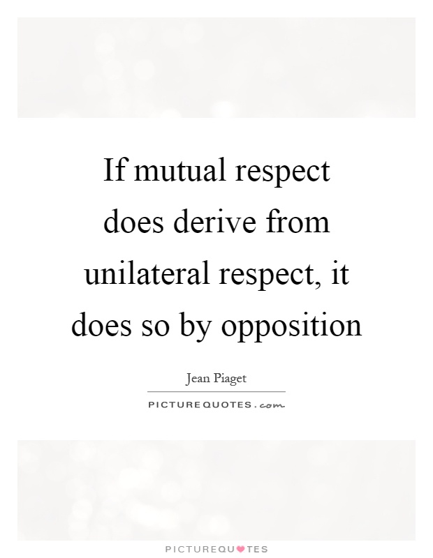 If mutual respect does derive from unilateral respect, it does so by opposition Picture Quote #1