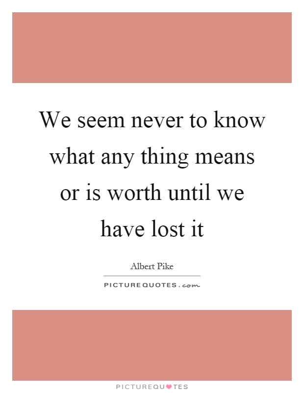 We seem never to know what any thing means or is worth until we have lost it Picture Quote #1