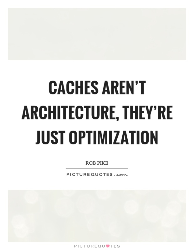 Caches aren't architecture, they're just optimization Picture Quote #1