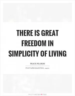 There is great freedom in simplicity of living Picture Quote #1