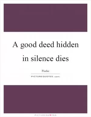 A good deed hidden in silence dies Picture Quote #1