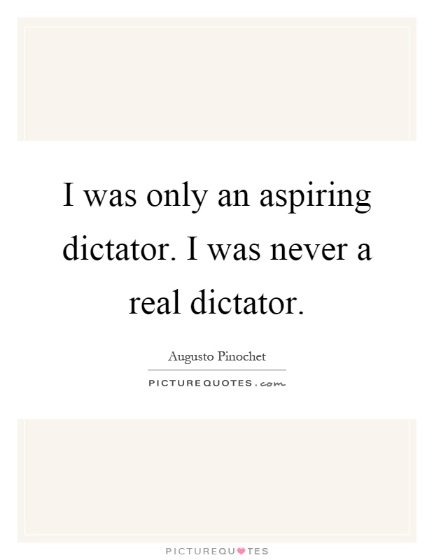 I was only an aspiring dictator. I was never a real dictator Picture Quote #1