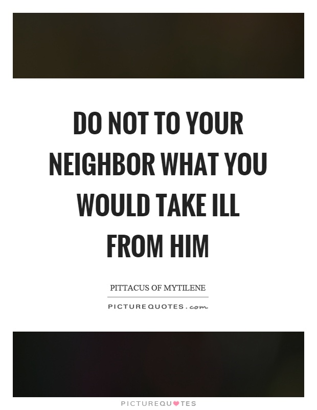 Do not to your neighbor what you would take ill from him Picture Quote #1