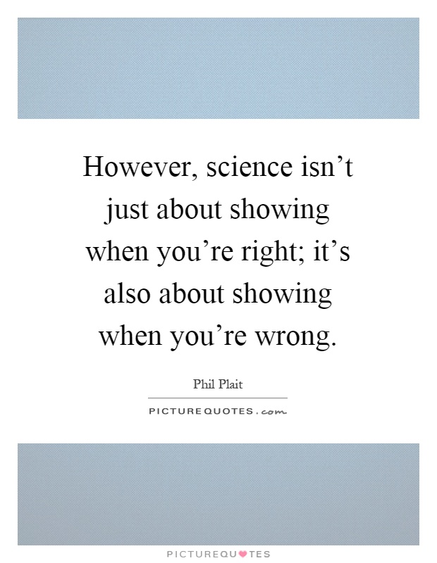 However, science isn't just about showing when you're right; it's also about showing when you're wrong Picture Quote #1