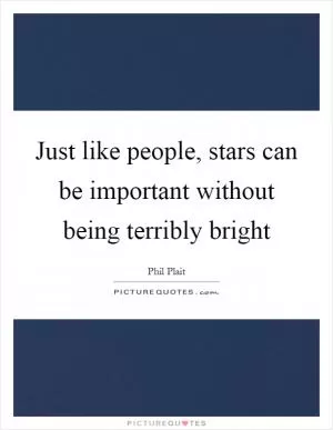 Just like people, stars can be important without being terribly bright Picture Quote #1