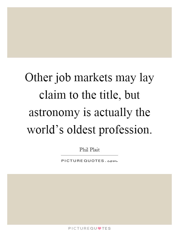 Other job markets may lay claim to the title, but astronomy is actually the world's oldest profession Picture Quote #1