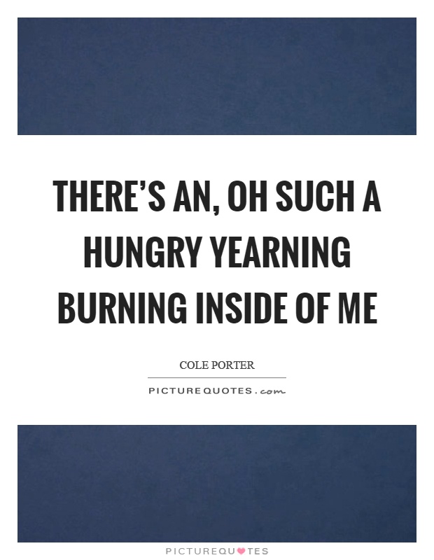 There's an, oh such a hungry yearning burning inside of me Picture Quote #1