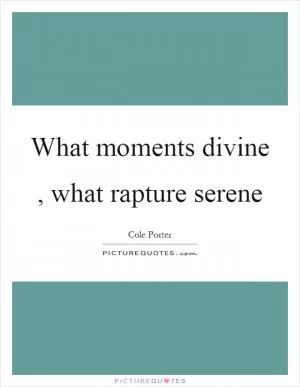 What moments divine, what rapture serene Picture Quote #1