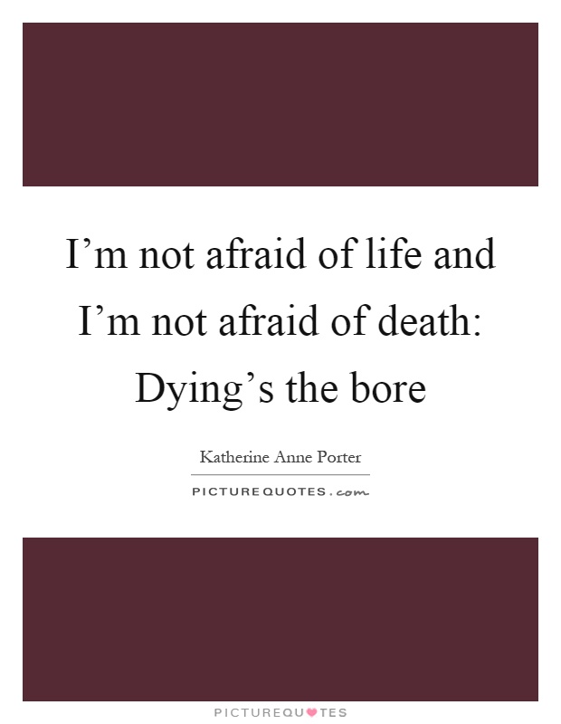 I'm not afraid of life and I'm not afraid of death: Dying's the bore Picture Quote #1