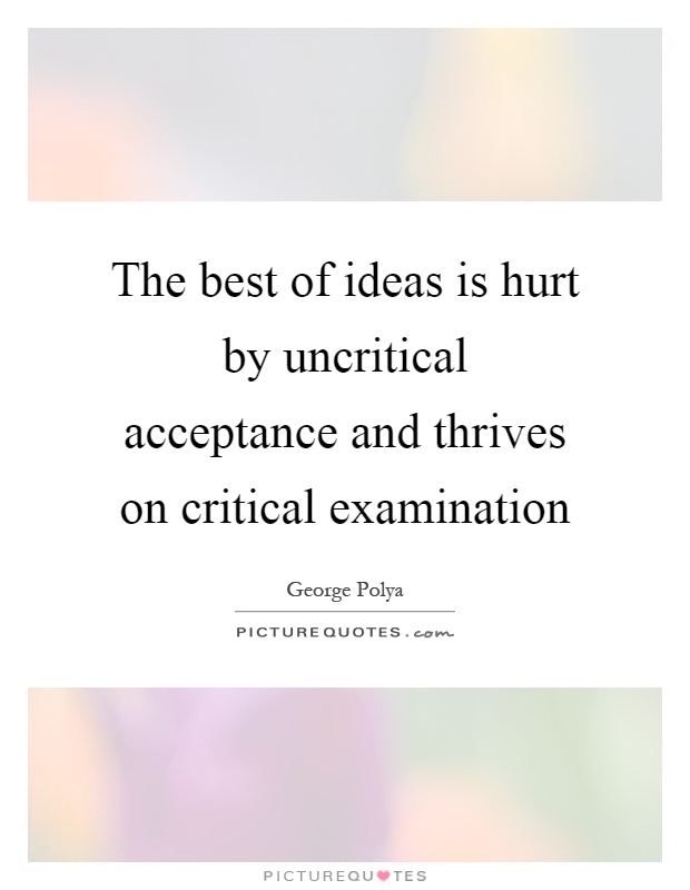 The best of ideas is hurt by uncritical acceptance and thrives on critical examination Picture Quote #1
