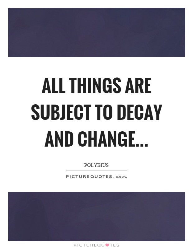 All things are subject to decay and change Picture Quote #1