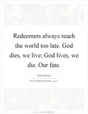 Redeemers always reach the world too late. God dies, we live; God lives, we die. Our fate Picture Quote #1