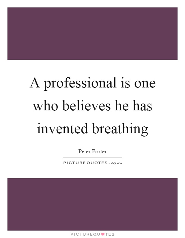 A professional is one who believes he has invented breathing Picture Quote #1