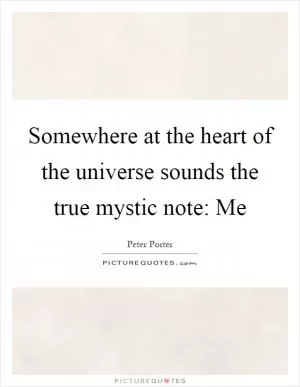 Somewhere at the heart of the universe sounds the true mystic note: Me Picture Quote #1