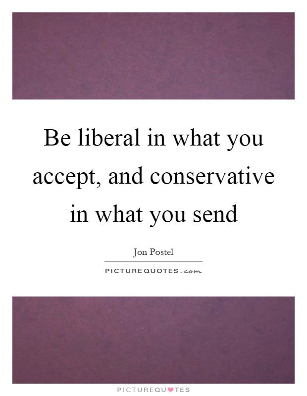 Be liberal in what you accept, and conservative in what you send Picture Quote #1