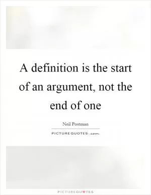A definition is the start of an argument, not the end of one Picture Quote #1