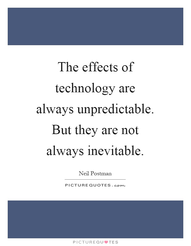 The effects of technology are always unpredictable. But they are not always inevitable Picture Quote #1