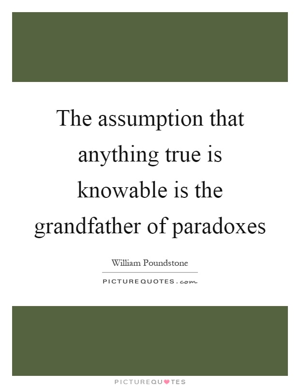 The assumption that anything true is knowable is the grandfather of paradoxes Picture Quote #1