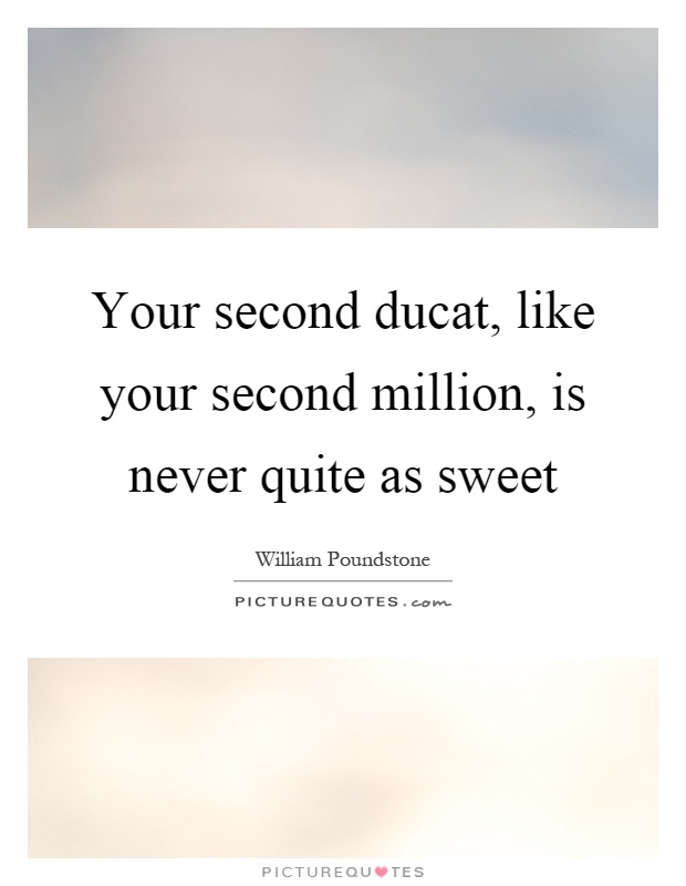 Your second ducat, like your second million, is never quite as sweet Picture Quote #1
