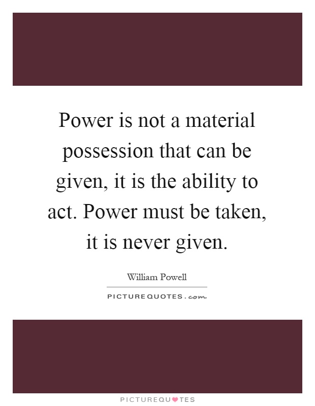 Power is not a material possession that can be given, it is the ability to act. Power must be taken, it is never given Picture Quote #1