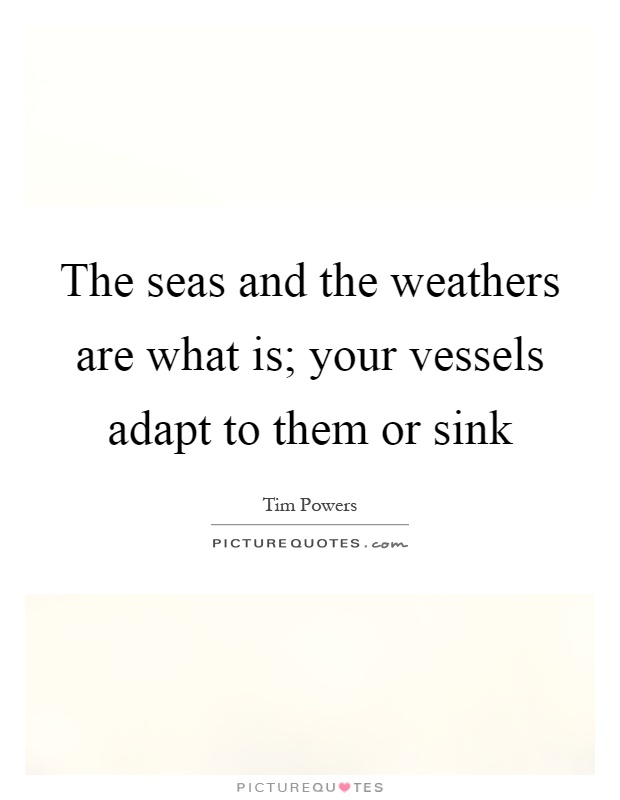 The seas and the weathers are what is; your vessels adapt to them or sink Picture Quote #1