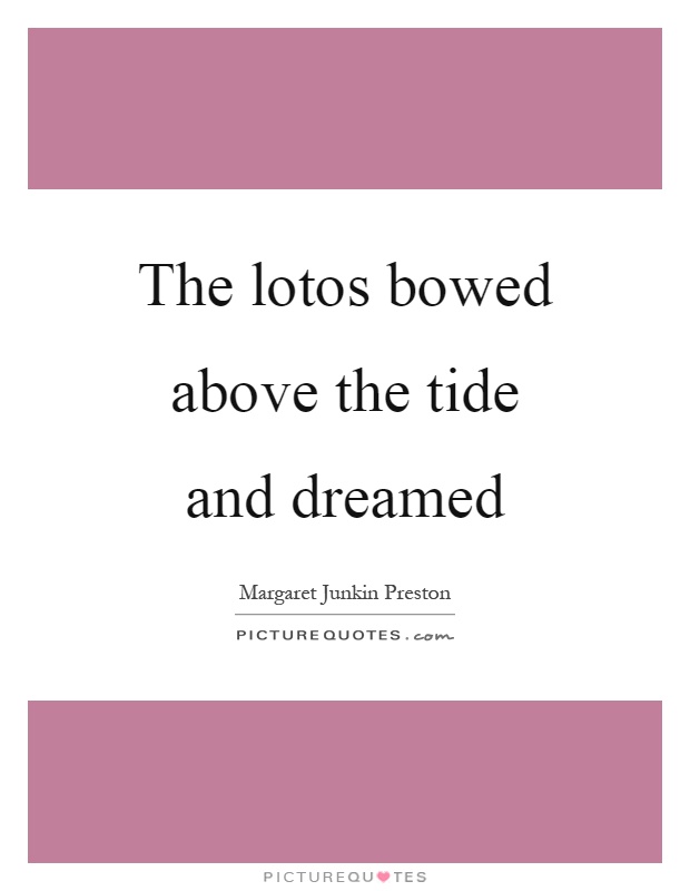 The lotos bowed above the tide and dreamed Picture Quote #1