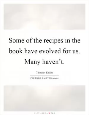 Some of the recipes in the book have evolved for us. Many haven’t Picture Quote #1