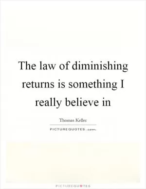 The law of diminishing returns is something I really believe in Picture Quote #1