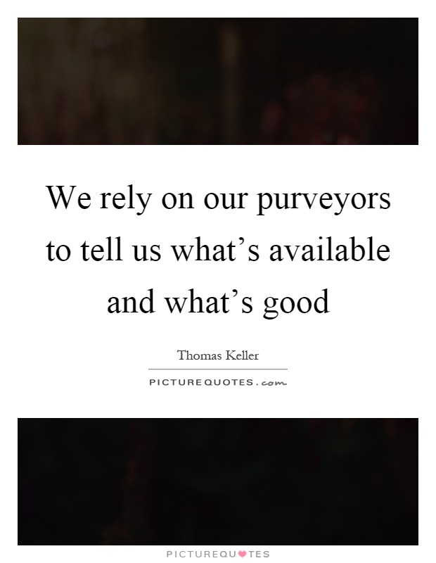 We rely on our purveyors to tell us what's available and what's good Picture Quote #1