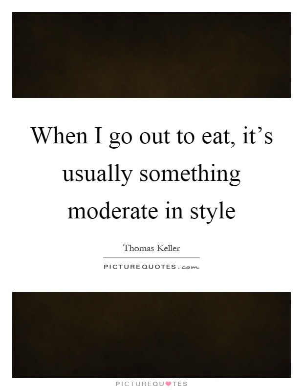 When I go out to eat, it's usually something moderate in style Picture Quote #1