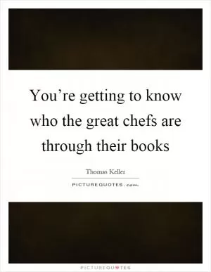 You’re getting to know who the great chefs are through their books Picture Quote #1
