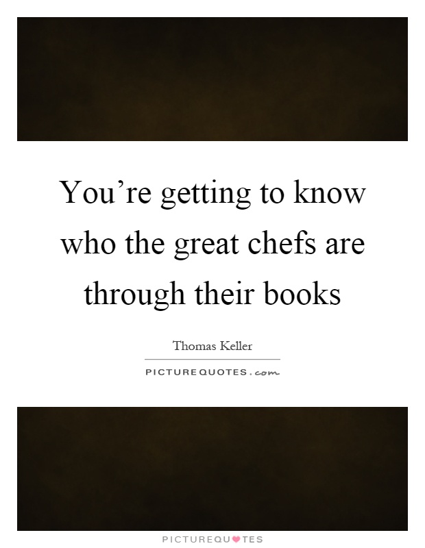 You're getting to know who the great chefs are through their books Picture Quote #1