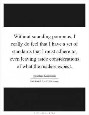 Without sounding pompous, I really do feel that I have a set of standards that I must adhere to, even leaving aside considerations of what the readers expect Picture Quote #1
