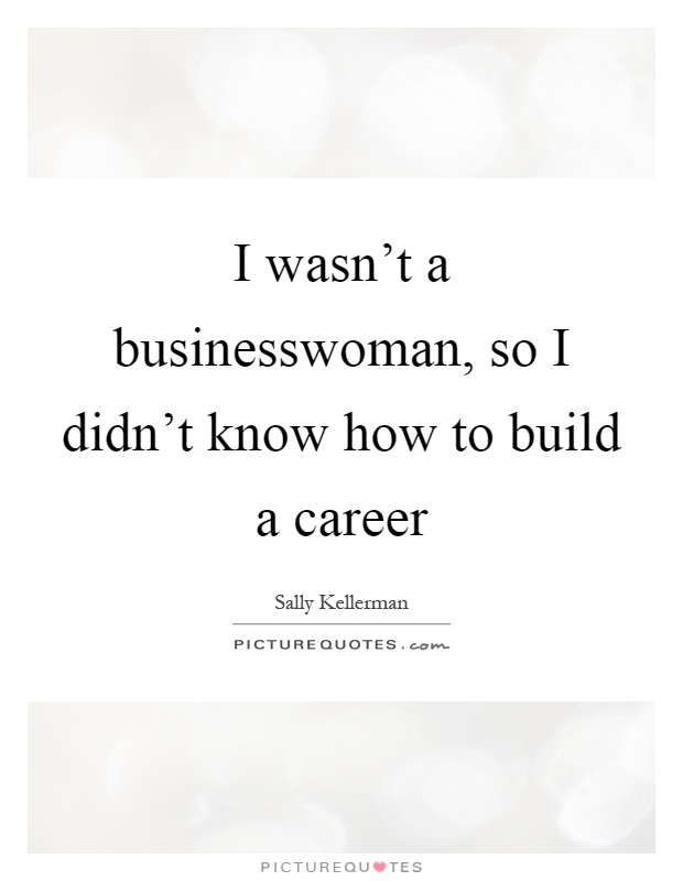 I wasn't a businesswoman, so I didn't know how to build a career Picture Quote #1