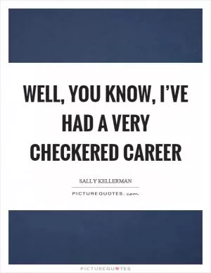Well, you know, I’ve had a very checkered career Picture Quote #1