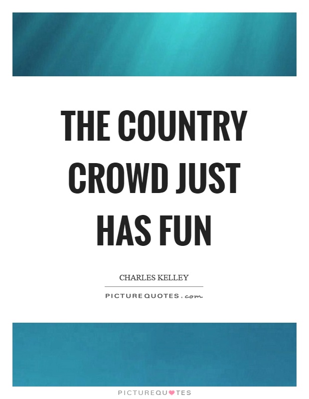 The country crowd just has fun Picture Quote #1