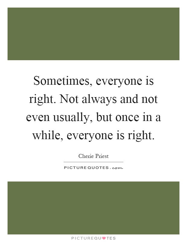 Sometimes, everyone is right. Not always and not even usually, but once in a while, everyone is right Picture Quote #1