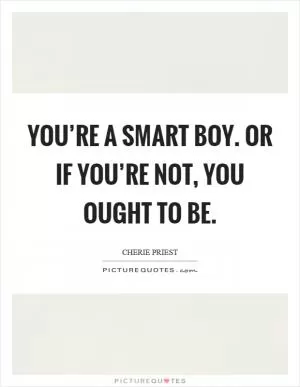 You’re a smart boy. Or if you’re not, you ought to be Picture Quote #1