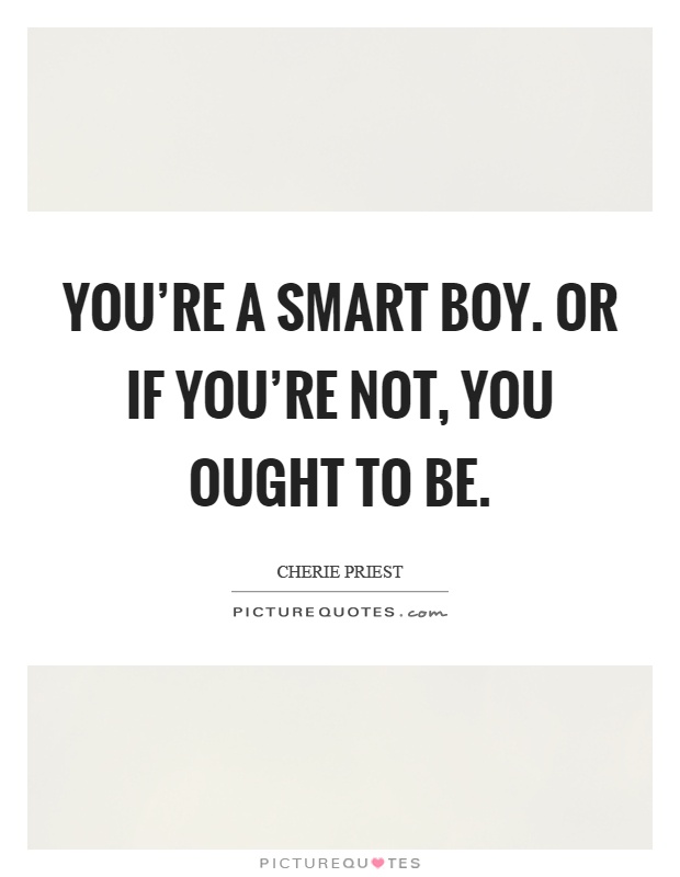 You're a smart boy. Or if you're not, you ought to be Picture Quote #1
