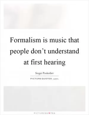 Formalism is music that people don’t understand at first hearing Picture Quote #1