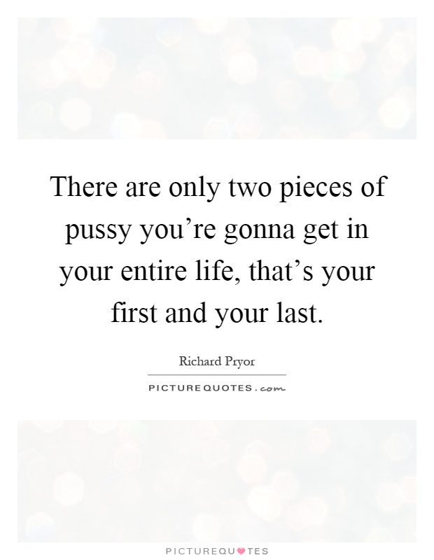 There are only two pieces of pussy you're gonna get in your entire life, that's your first and your last Picture Quote #1