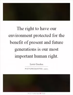 The right to have our environment protected for the benefit of present and future generations is our most important human right Picture Quote #1
