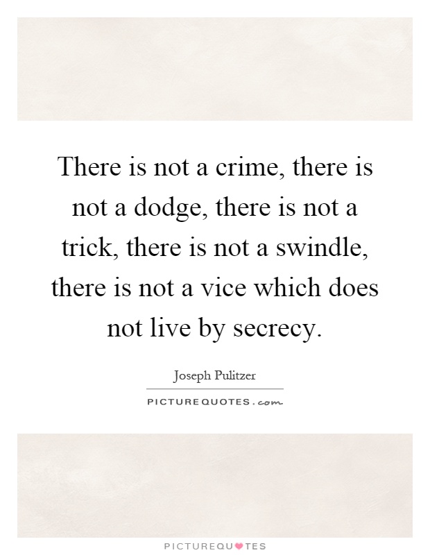 There is not a crime, there is not a dodge, there is not a trick, there is not a swindle, there is not a vice which does not live by secrecy Picture Quote #1