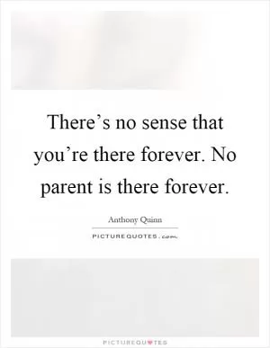 There’s no sense that you’re there forever. No parent is there forever Picture Quote #1