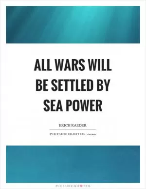 All wars will be settled by sea power Picture Quote #1