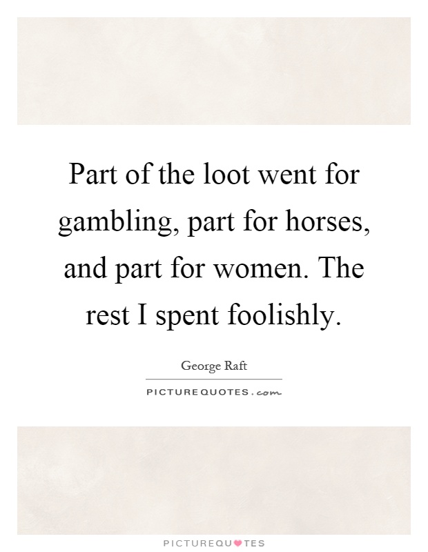 Part of the loot went for gambling, part for horses, and part for women. The rest I spent foolishly Picture Quote #1