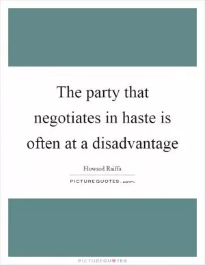 The party that negotiates in haste is often at a disadvantage Picture Quote #1