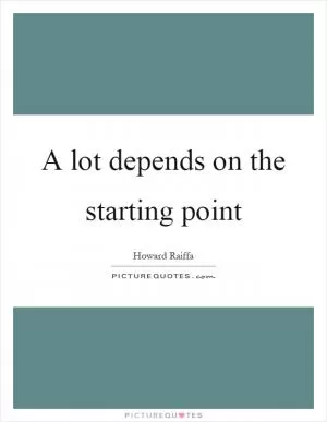 A lot depends on the starting point Picture Quote #1