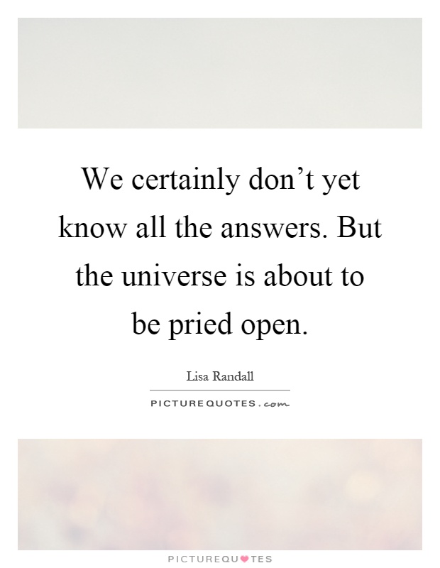 We certainly don't yet know all the answers. But the universe is about to be pried open Picture Quote #1